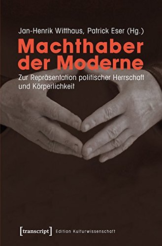 Machthaber der Moderne: Zur Repräsentation politischer Herrschaft und Körperlichkeit (Edition Kulturwissenschaft)